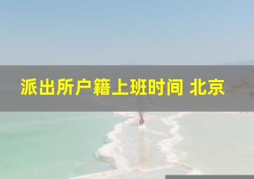 派出所户籍上班时间 北京